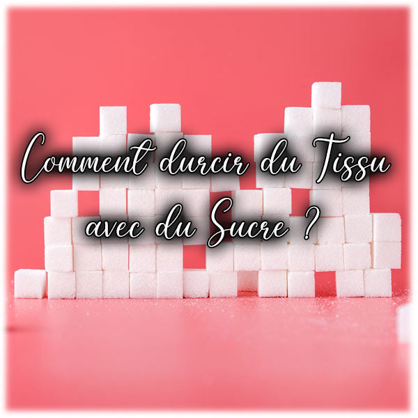 Comment durcir du tissu avec du sucre ?